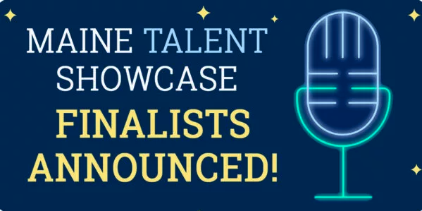 Maine Talent Showcase Finalists Announced!